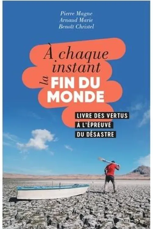 A chaque instant la fin du monde. Livre des vertus à l'épreuve du désastre, Arnaud Marie