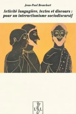 Activite langagière, textes et discours : pour un interactionisme sociodiscursif. 2e édition revue et corrigée, Jean-Paul Bronckart