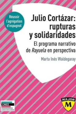 Agrégation espagnol : Julio Cortazar : rupturas y solidaridades. El programa narrativo de Rayuela en perspectiva, Marta Waldegaray