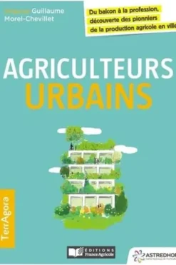 Agriculteurs urbains. Du balcon à la profession découverte des pionniers de la production agricole en ville, Guillaume Morel-Chevillet