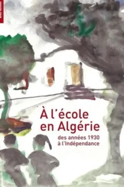 A l'école en Algérie. Des années 1930 à l'indépendance, Martine Mathieu-Job