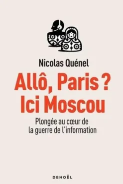 Allô, Paris ? Ici Moscou. Plongée au coeur de la guerre de l'information, Nicolas Quénel