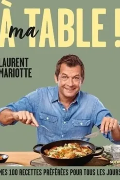 A ma table ! Mes 100 recettes préférées pour tous les jours, Laurent Mariotte