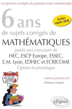 6 ans de sujets corrigés de mathématiques posés aux concours de HEC, ESCP Europe, ESSEC, EM Lyon, EDHEC et ECRICOME option économique (2013-2018), Christian Leboeuf
