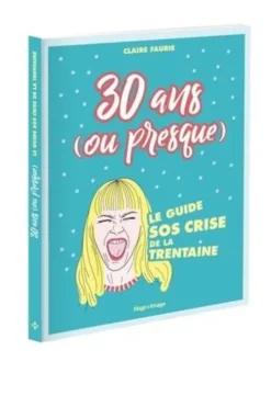 30 ans (ou presque). Le guide SOS crise de la trentaine, Claire Faurie