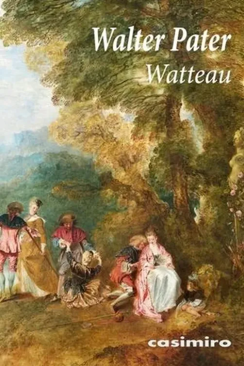 Antoine Watteau. Un prince des peintres de cour, 1e édition, Walter Pater