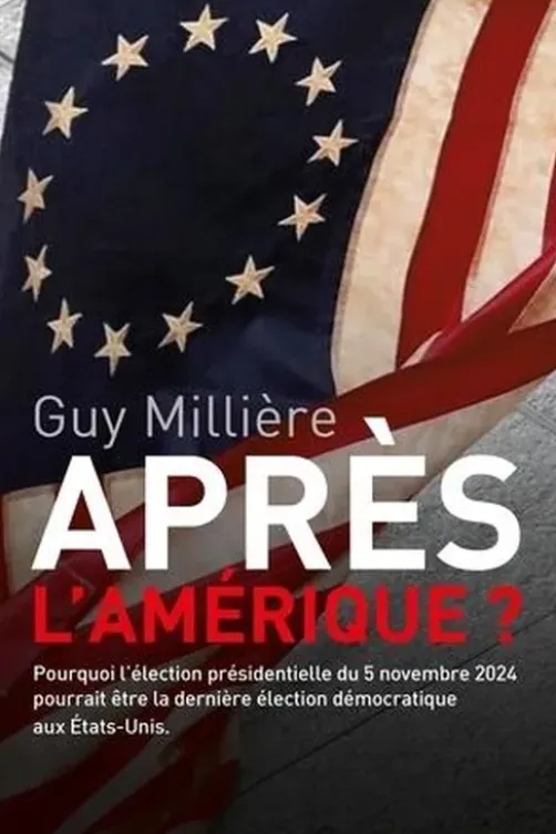 Après l'Amérique. Pourquoi l'élection présidentielle du 5 novembre 2024 pourrait être la dernière élection démocratique aux Etats-Unis, Guy Millière