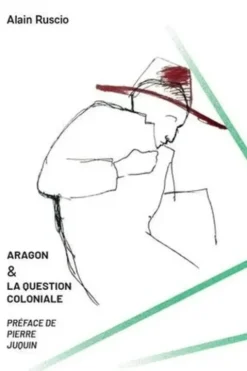 Aragon et la question coloniale. Itinéraire d'un anticolonialiste, Alain Ruscio
