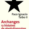 Archanges. Douze histoires de révolutionnaires sans révolution possible, Paco Ignacio Taibo II