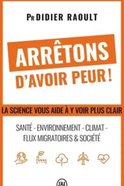 Arrêtons d'avoir peur ! Santé, environnement, climat, flux migratoires et société, la science vous aide à y voir clair, Didier Raoult