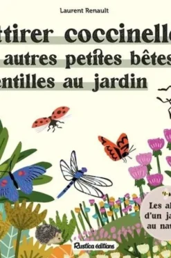 Attirer coccinelles et autres petites bêtes gentilles au jardin. Les alliés d'un jardin au naturel, Laurent Renault