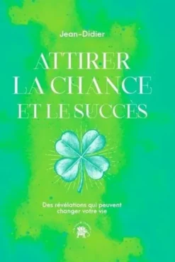 Attirer la chance et le succès. Des révélations qui peuvent changer votre vie, Jean Didier