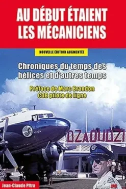 Au début étaient les mécaniciens. Chroniques du temps des hélices et d'autres temps, Edition revue et augmentée, Jean-Claude Pitra