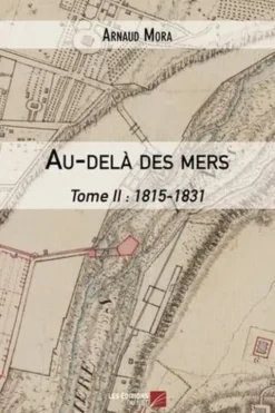 Au-delà des mers Tome 2 : 1815-1831, Arnaud Mora