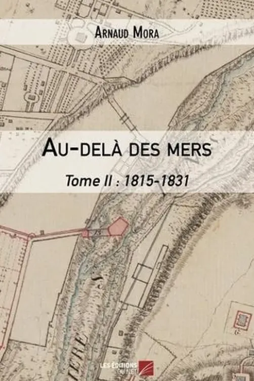Au-delà des mers Tome 2 : 1815-1831, Arnaud Mora