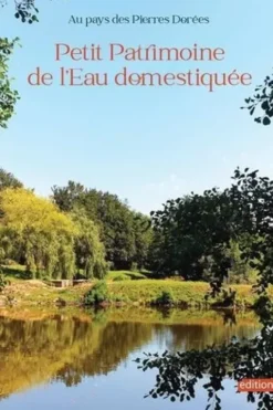 Au pays des Pierres Dorées. Petit Patrimoine de l’Eau domestiquée, Patrimoine des Pierres Dorées