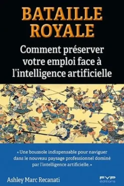Bataille royale. Comment préserver votre emploi face à l'intelligence artificielle, Ashley Marc Recanati