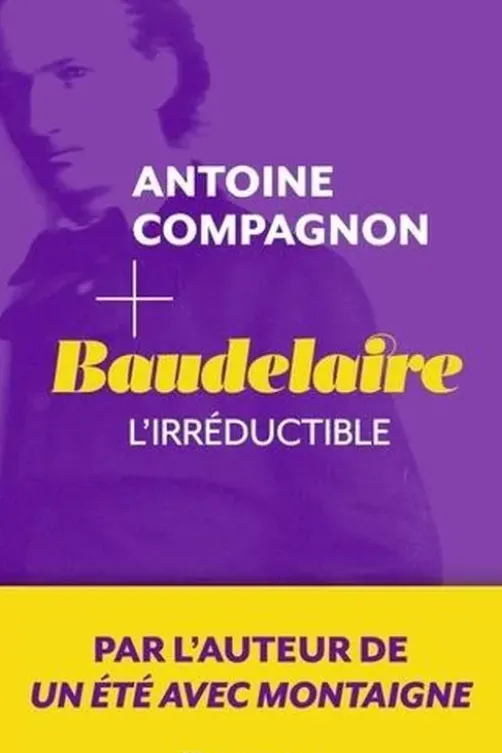 Baudelaire. L'irréductible, Antoine Campagnon