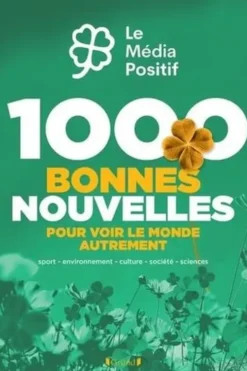 1000 bonnes nouvelles pour voir le monde autrement. Sport, environnement, culture, société, sciences, Le Média Positif