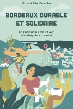 Bordeaux durable et solidaire. Le guide pour vivre et voir la métropole autrement, Marie Depecker