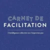 Carnet de facilitation. L'intelligence collective ne s'improvise pas, Mélissa Aldana