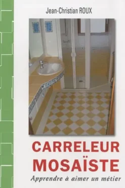 Carreleur mosaïste. Apprendre à aimer un métier, Jean-Christian Roux