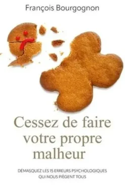 Cessez de faire votre propre malheur. Démasquez les 15 erreurs psychologiques qui nous piègent tous, François Bourgognon