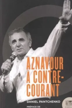 Charles Aznavour à contre-courant. Ses chansons qui firent et feront des vagues, Daniel Pantchenko