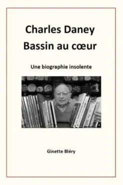 Charles Daney - Bassin au coeur. Une biographie insolente, Ginette Bléry