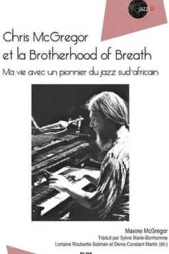 Chris McGregor et la Brotherhood of Breath. Ma vie avec un pionnier du jazz sud-africain