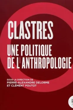 Clastres. Une politique de l'anthropologie, Pierre-Alexandre Delorme