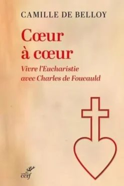 Coeur à coeur. Vivre l'eucharistie avec Charles de Foucauld, Camille de Belloy