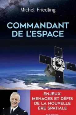 Commandant de l'espace. Enjeux, menaces et défis de la nouvelle ère spatiale, Michel Friedling
