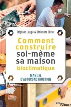 Comment construire soi-même sa maison bioclimatique. Manuel d'autoconstruction, Stéphane Lajugie