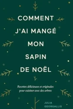 Comment j'ai mangé mon sapin de Noël. Recettes délicieuses et originales pour cuisiner avec des arbres, Julia Georgallis