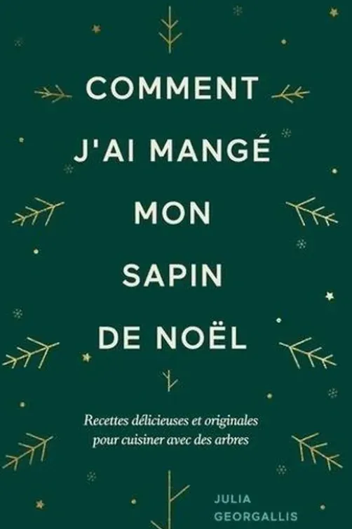 Comment j'ai mangé mon sapin de Noël. Recettes délicieuses et originales pour cuisiner avec des arbres, Julia Georgallis