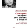 Comment motiver son enfant à l'école. Lui (re)donner envie d'avoir envie, Jean-Luc Aubert