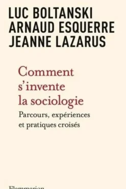 Comment s'invente la sociologie. Parcours, expériences et pratiques croisés, Luc Boltanski
