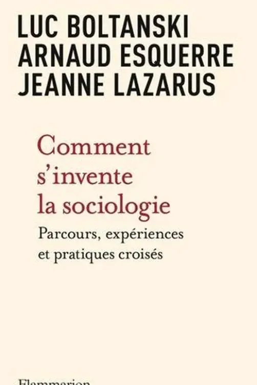 Comment s'invente la sociologie. Parcours, expériences et pratiques croisés, Luc Boltanski