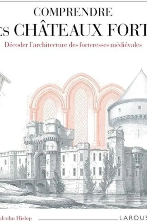 Comprendre les châteaux forts. Décoder l'architecture des forteresses médiévales, Malcolm Hislop