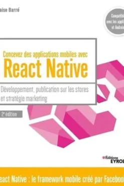 Concevez des applications mobiles avec React Native. Développement, publication sur les stores et stratégie marketing, 2e édition, Blaise Barré