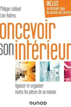 Concevoir son intérieur. Agencer et organiser toutes les pièces de sa maison, Philippe Leblond