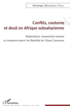 Conflits, coutume et deuil en Afrique subsaharienne. Négations, transactions sociales et compromis parmi les Bamiléké de l'Ouest Cameroun, Véronique Matemnago Tonle