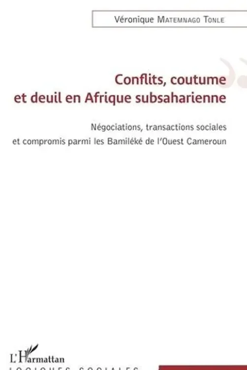Conflits, coutume et deuil en Afrique subsaharienne. Négations, transactions sociales et compromis parmi les Bamiléké de l'Ouest Cameroun, Véronique Matemnago Tonle