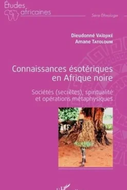Connaissances ésotériques en Afrique noire. Sociétés (secrètes), spiritualité et opérations métaphysiques, Dieudonné Vaïdjiké