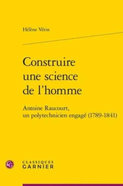 Construire une science de l'homme. Antoine Raucourt, un polytechnicien engagé (1789-1841), Hélène Vérin
