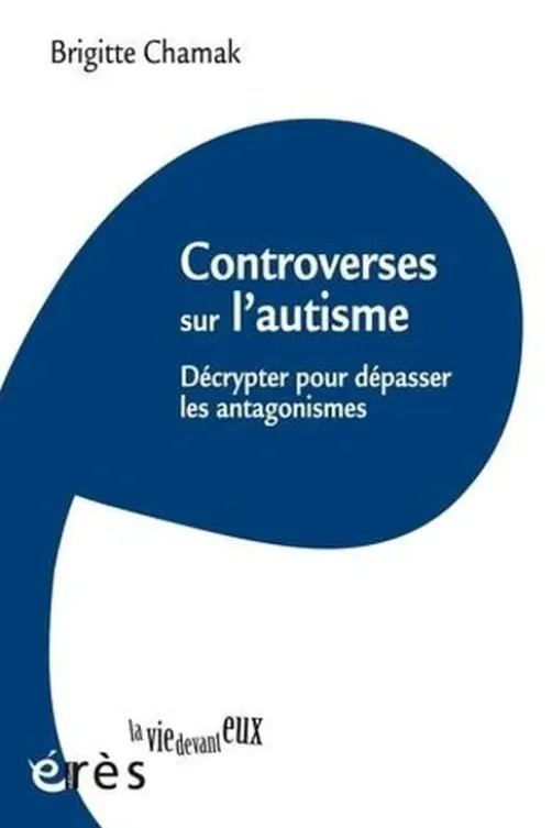 Controverses sur l'autisme. Décrypter pour dépasser les antagonismes, Brigitte Chamak