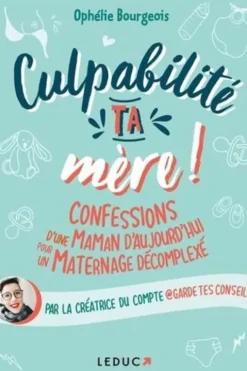 Culpabilité, ta mère !. Confessions d'une maman d'aujourd'hui pour un maternage décomplexé, Ophélie Bourgeois