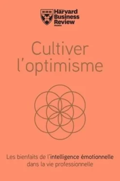 Cultivez l'optimisme. Les bienfaits de l'intelligence émotionnelle dans la vie professionnelle, Harvard Business Review