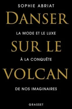 Danser sur le volcan. La mode et le luxe à la conquête de nos imaginaires, Sophie Abriat